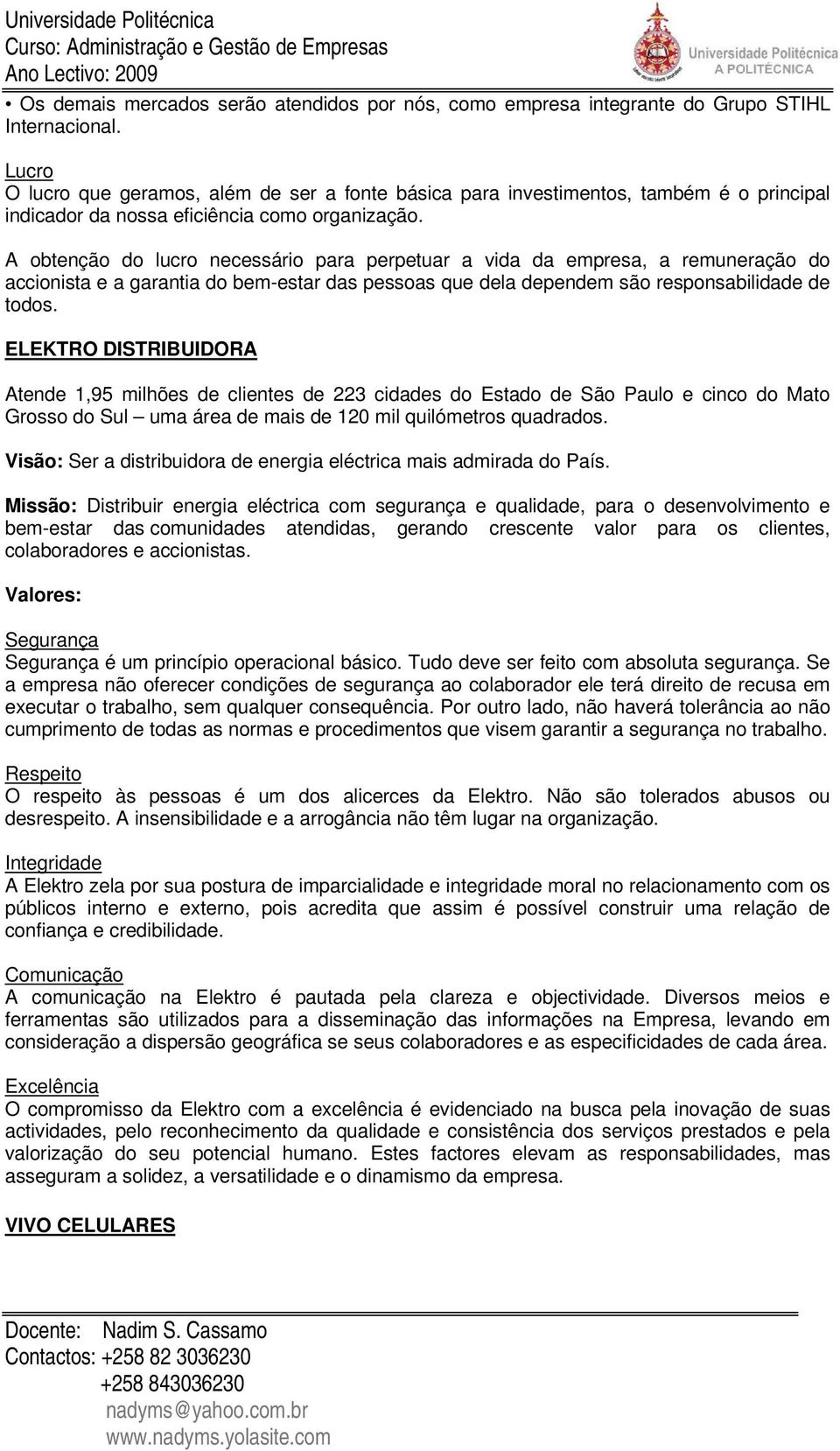 A obtenção do lucro necessário para perpetuar a vida da empresa, a remuneração do accionista e a garantia do bem-estar das pessoas que dela dependem são responsabilidade de todos.