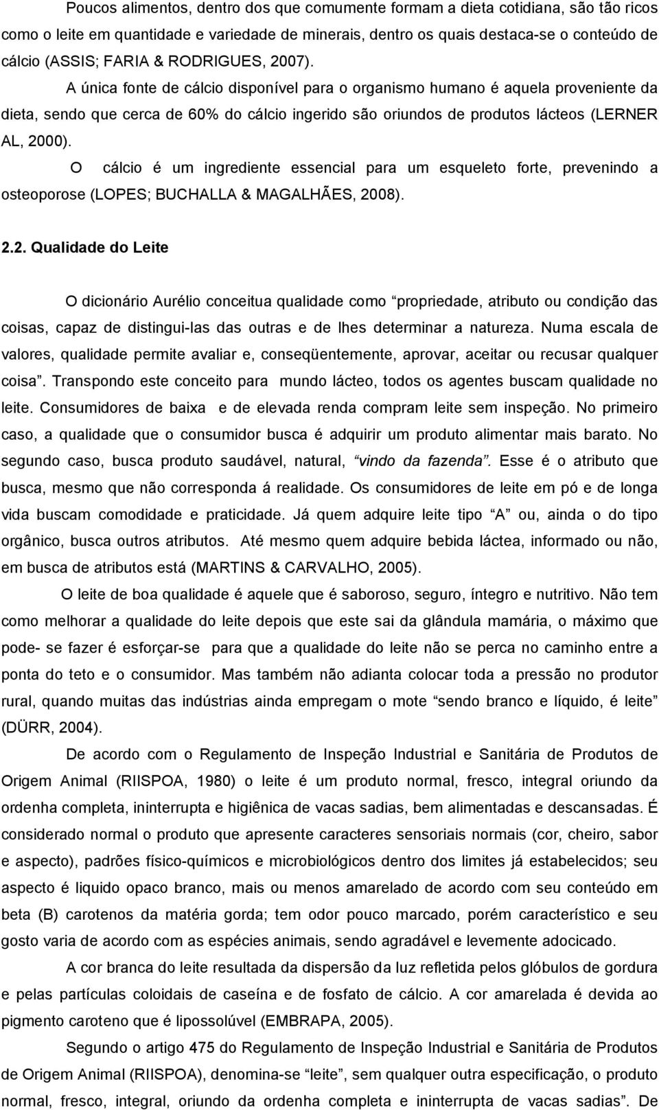 A única fonte de cálcio disponível para o organismo humano é aquela proveniente da dieta, sendo que cerca de 60% do cálcio ingerido são oriundos de produtos lácteos (LERNER AL, 2000).