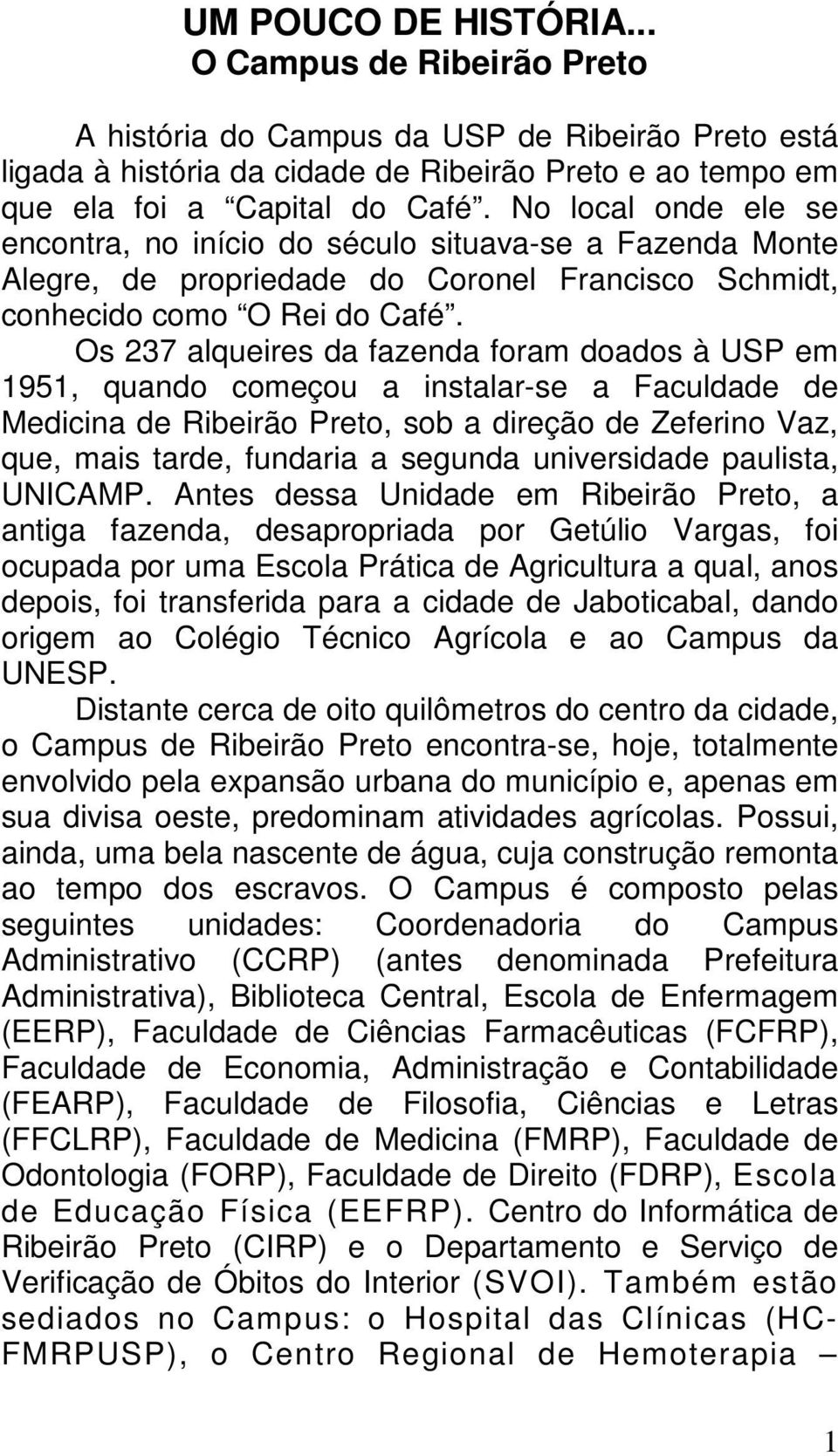 Os 237 alqueires da fazenda foram doados à USP em 1951, quando começou a instalar-se a Faculdade de Medicina de Ribeirão Preto, sob a direção de Zeferino Vaz, que, mais tarde, fundaria a segunda