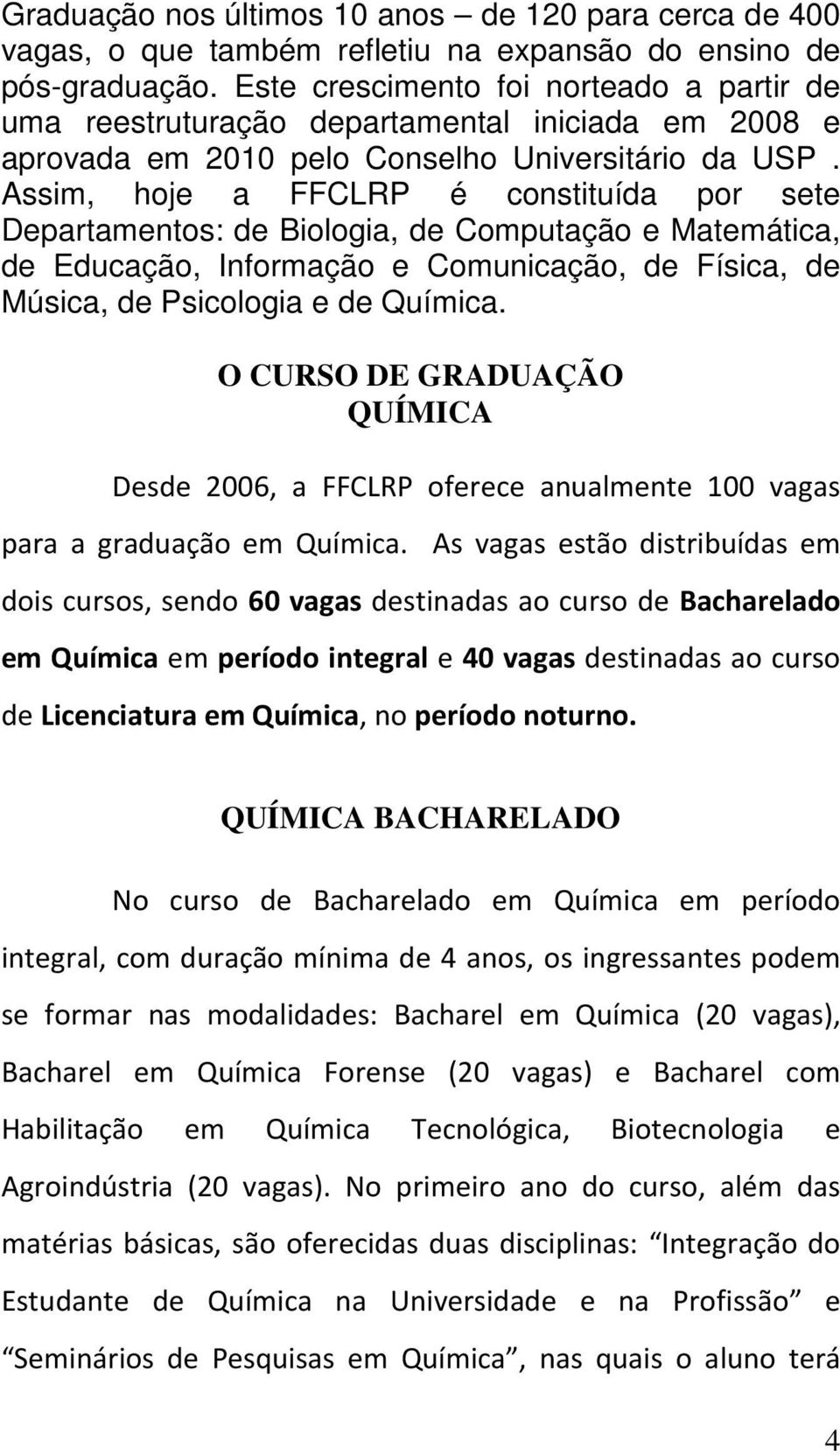 Assim, hoje a FFCLRP é constituída por sete Departamentos: de Biologia, de Computação e Matemática, de Educação, Informação e Comunicação, de Física, de Música, de Psicologia e de Química.