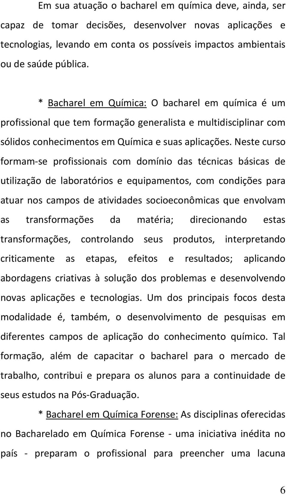 Neste curso formam-se profissionais com domínio das técnicas básicas de utilização de laboratórios e equipamentos, com condições para atuar nos campos de atividades socioeconômicas que envolvam as