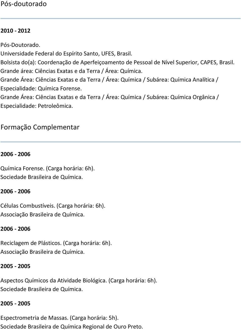 (Carga horária: 6h). Sociedade Brasileira de Química. Células Combustíveis. (Carga horária: 6h). Associação Brasileira de Química. Reciclagem de Plásticos. (Carga horária: 6h). Associação Brasileira de Química. 2005-2005 Aspectos Químicos da Atividade Biológica.