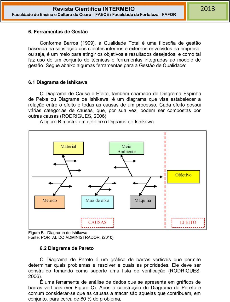 1 Diagrama de Ishikawa O Diagrama de Causa e Efeito, também chamado de Diagrama Espinha de Peixe ou Diagrama de Ishikawa, é um diagrama que visa estabelecer a relação entre o efeito e todas as causas