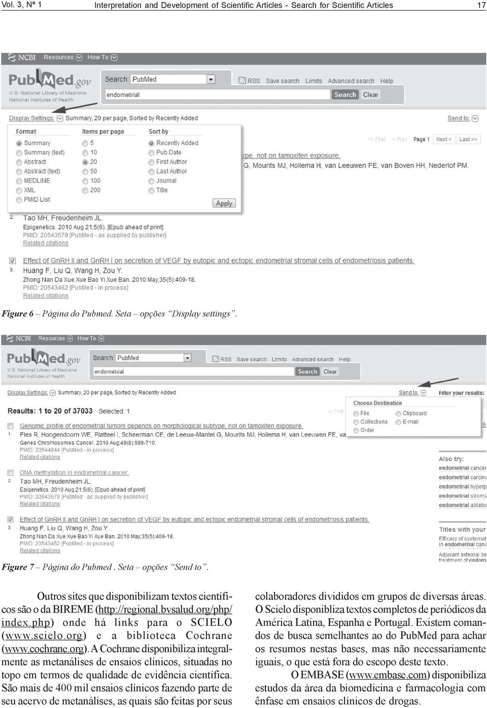 org) e a biblioteca Cochrane (www.cochrane.org). A Cochrane disponibiliza integralmente as metanálises de ensaios clínicos, situadas no topo em termos de qualidade de evidência científica.