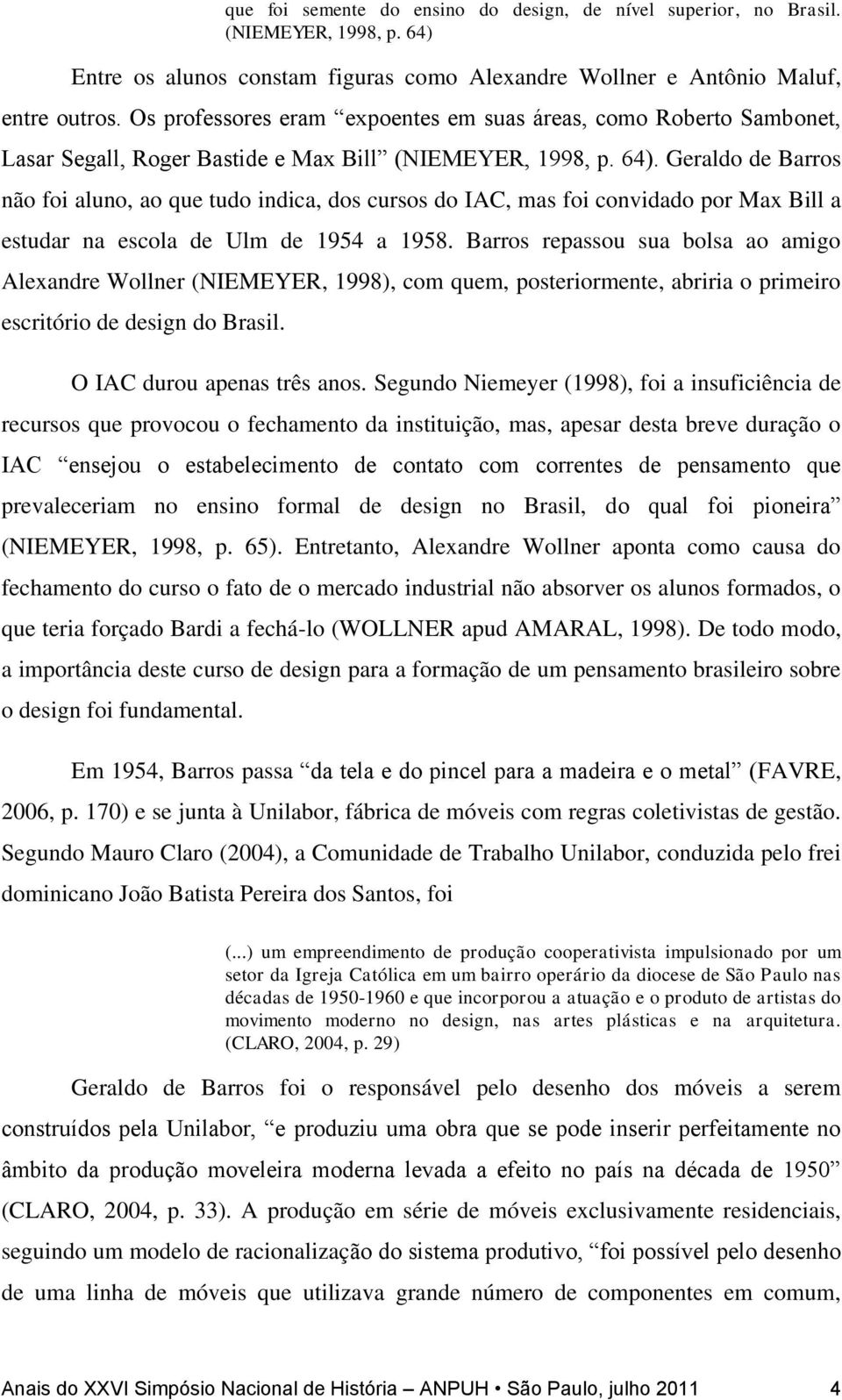 Geraldo de Barros não foi aluno, ao que tudo indica, dos cursos do IAC, mas foi convidado por Max Bill a estudar na escola de Ulm de 1954 a 1958.