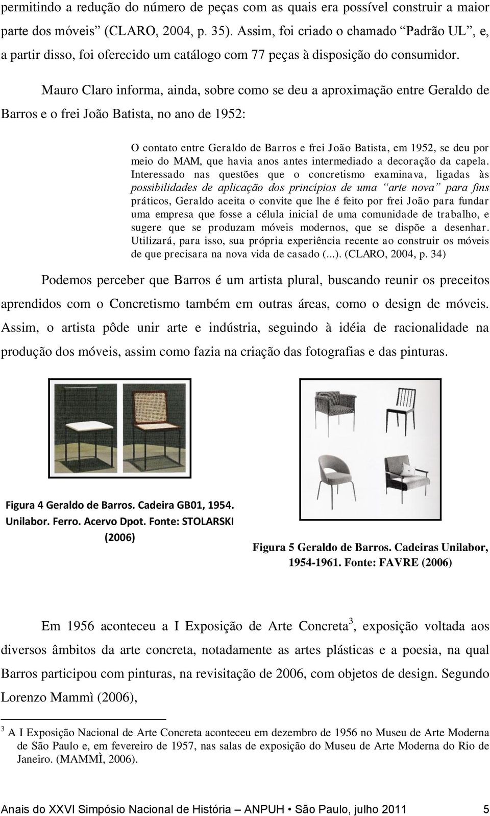 Mauro Claro informa, ainda, sobre como se deu a aproximação entre Geraldo de Barros e o frei João Batista, no ano de 1952: O contato entre Geraldo de Barros e frei João Batista, em 1952, se deu por