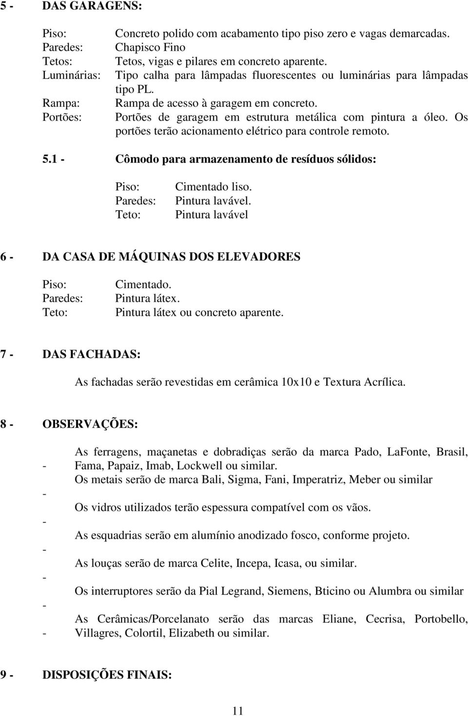 Os portões terão acionamento elétrico para controle remoto. 5.1 Cômodo para armazenamento de resíduos sólidos: Cimentado liso. Pintura lavável.