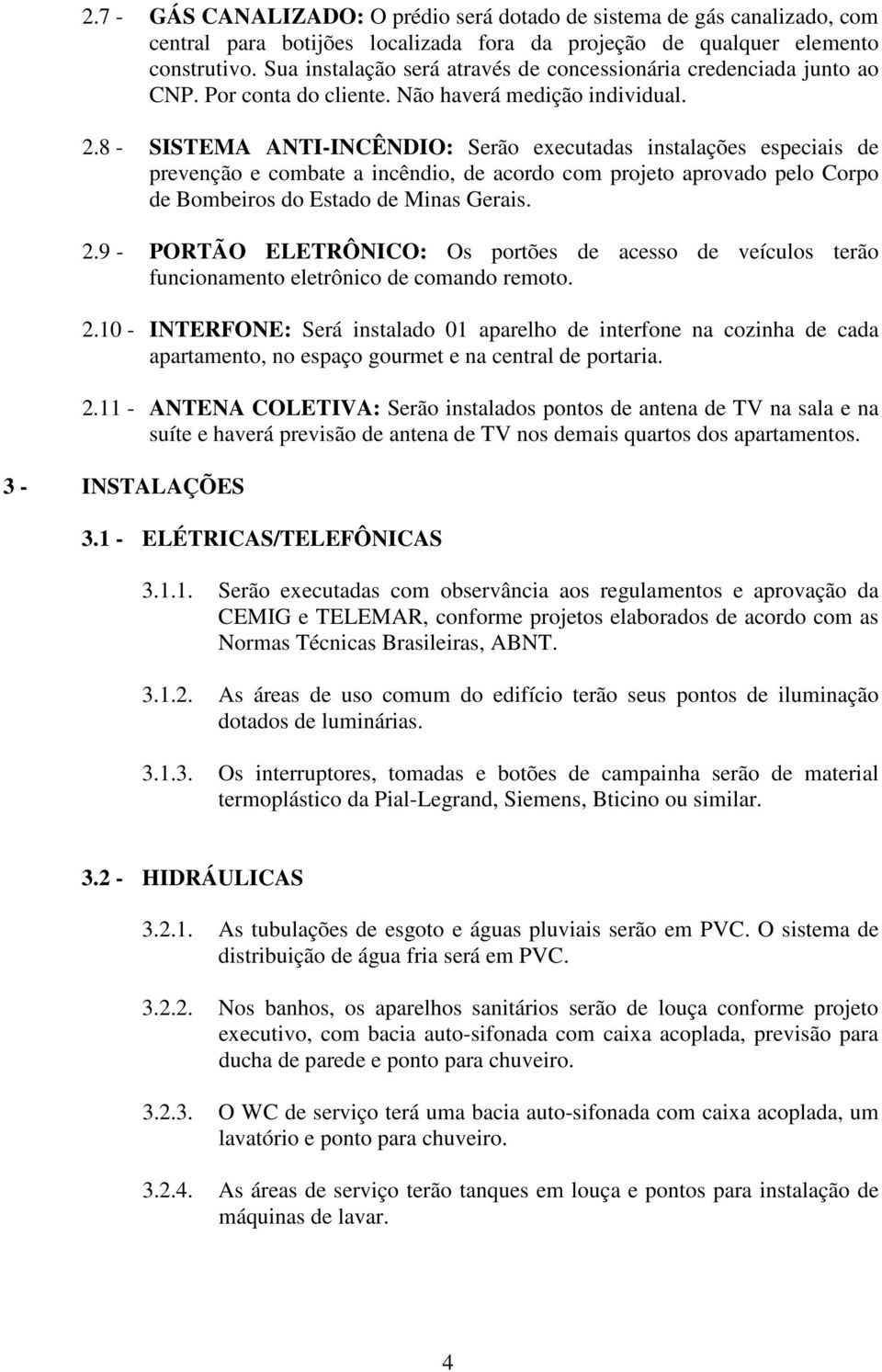 8 SISTEMA ANTIINCÊNDIO: Serão executadas instalações especiais de prevenção e combate a incêndio, de acordo com projeto aprovado pelo Corpo de Bombeiros do Estado de Minas Gerais. 2.
