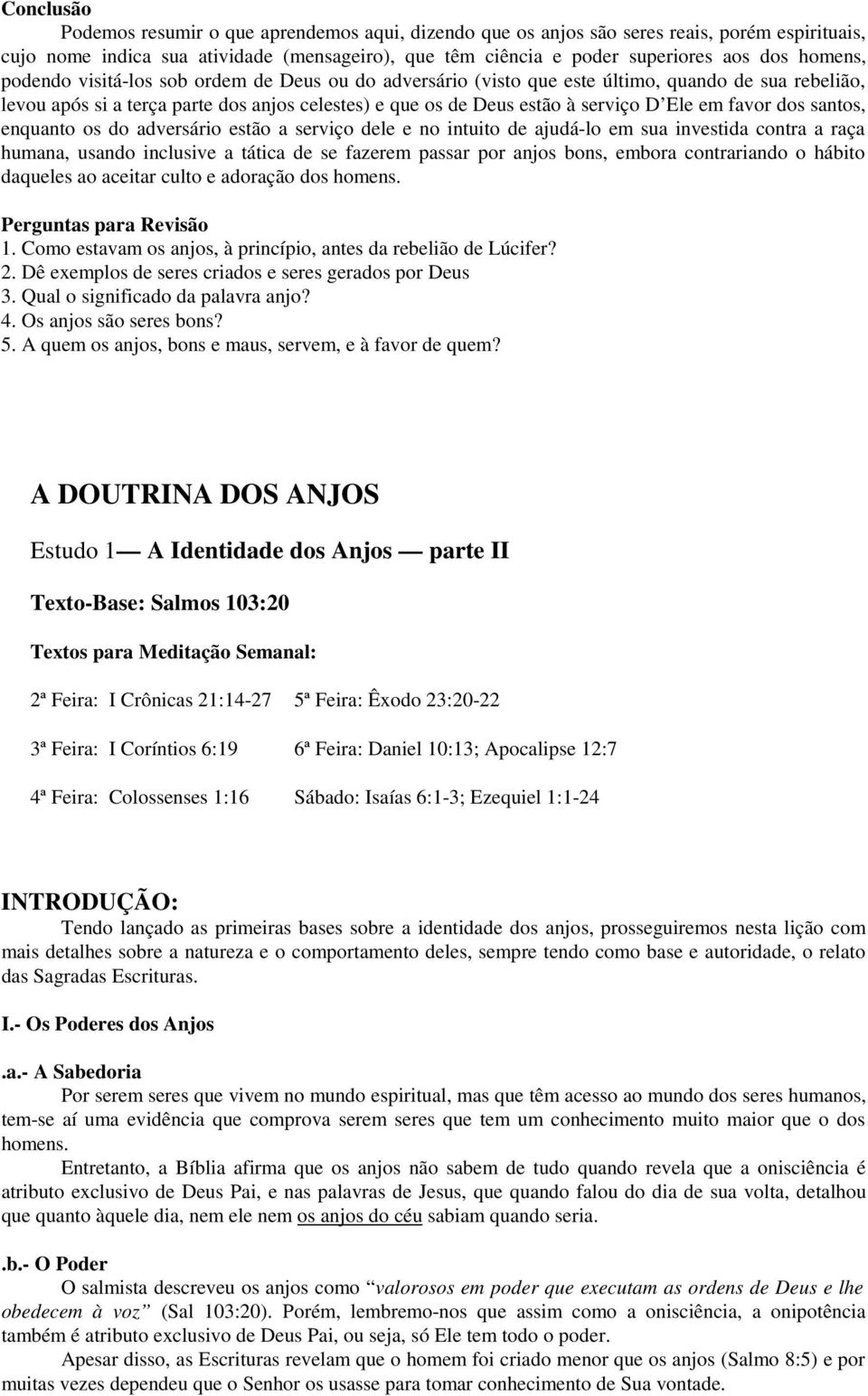 favor dos santos, enquanto os do adversário estão a serviço dele e no intuito de ajudá-lo em sua investida contra a raça humana, usando inclusive a tática de se fazerem passar por anjos bons, embora