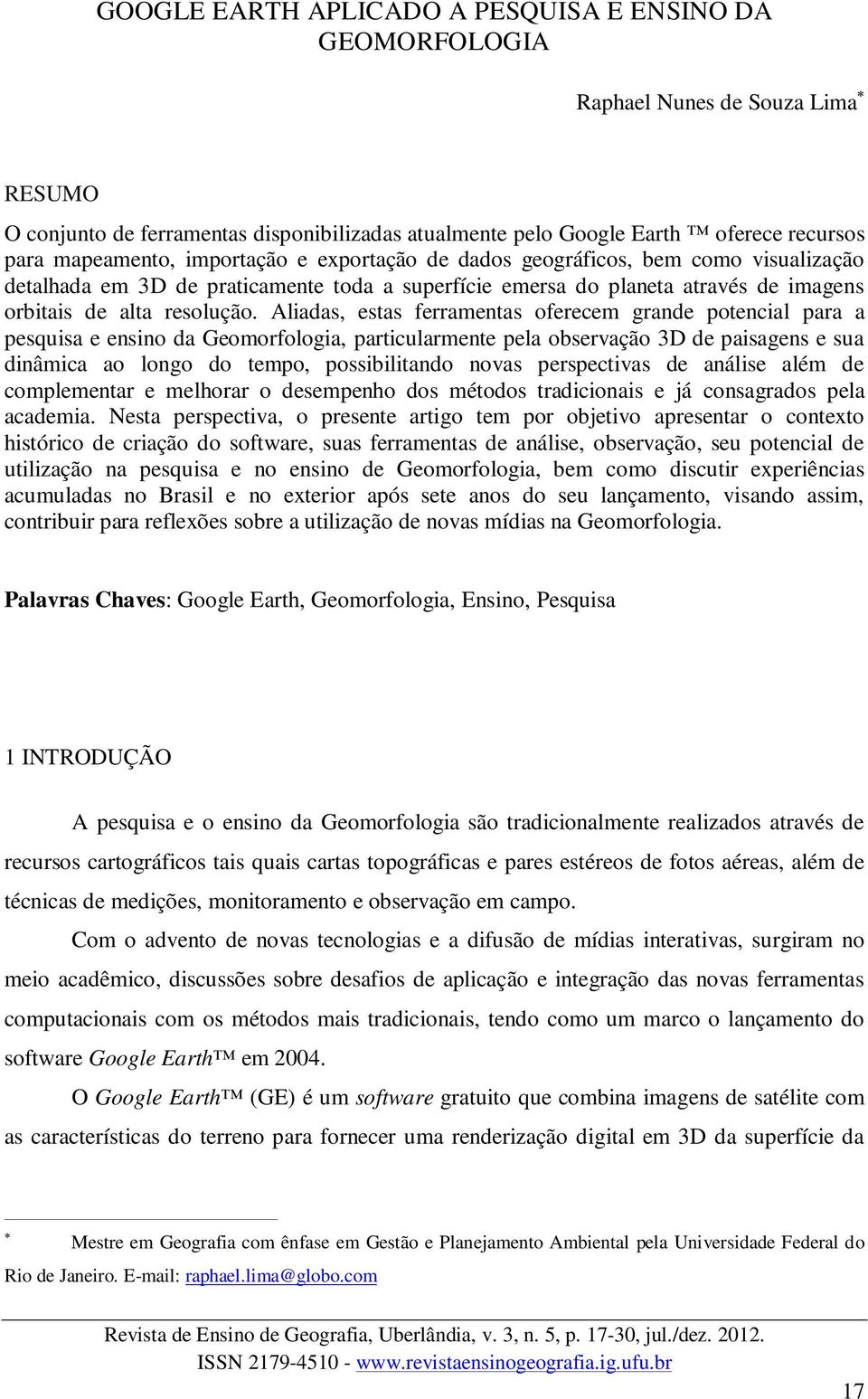 Aliadas, estas ferramentas oferecem grande potencial para a pesquisa e ensino da Geomorfologia, particularmente pela observação 3D de paisagens e sua dinâmica ao longo do tempo, possibilitando novas