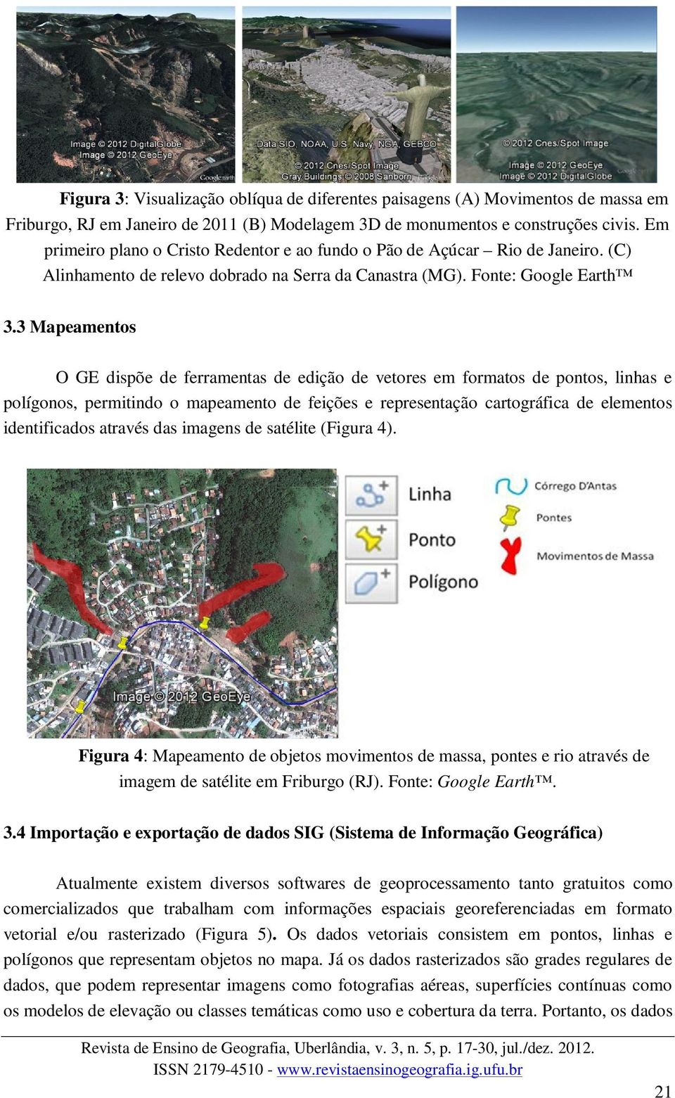 3 Mapeamentos O GE dispõe de ferramentas de edição de vetores em formatos de pontos, linhas e polígonos, permitindo o mapeamento de feições e representação cartográfica de elementos identificados