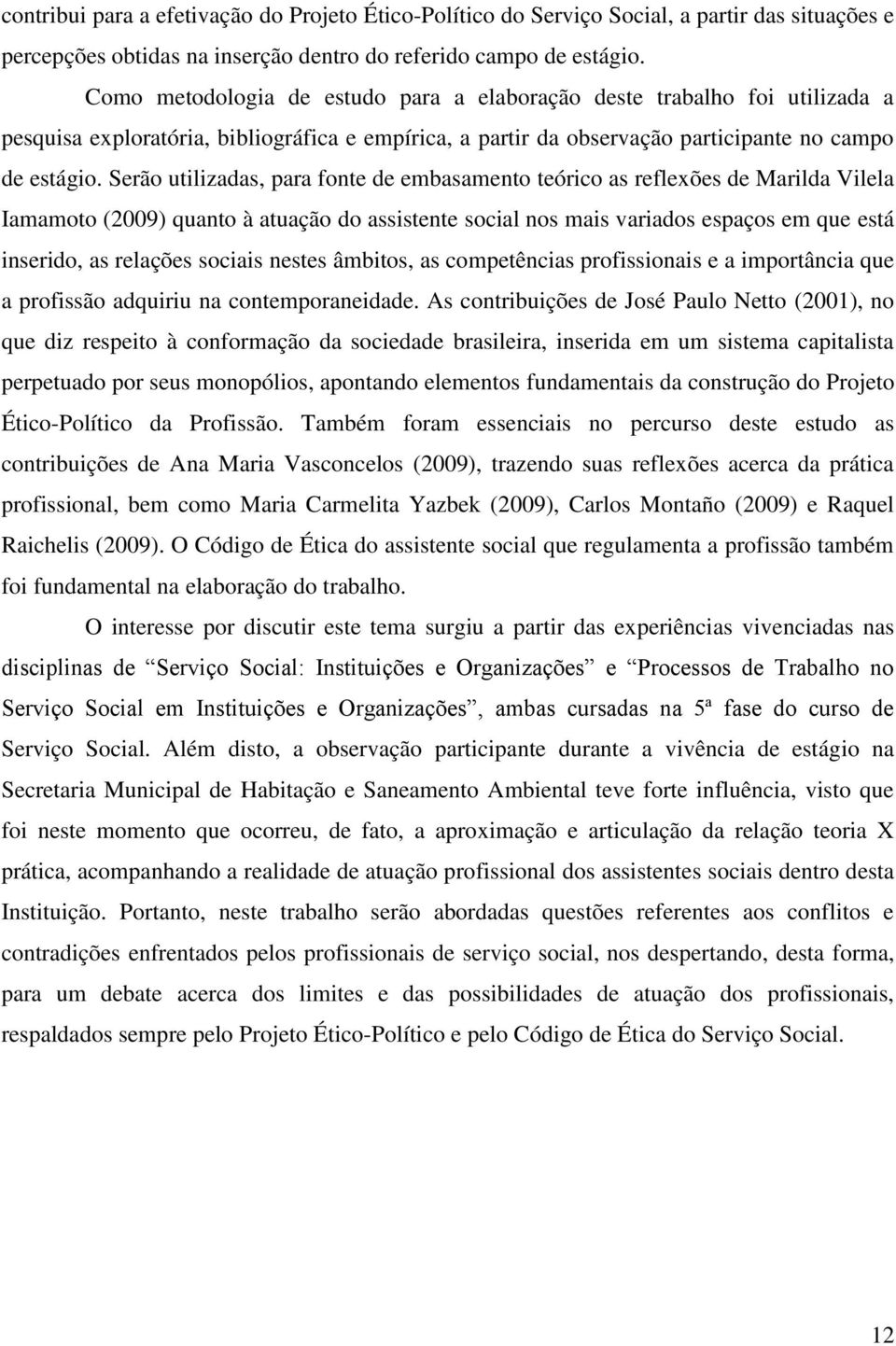 Serão utilizadas, para fonte de embasamento teórico as reflexões de Marilda Vilela Iamamoto (2009) quanto à atuação do assistente social nos mais variados espaços em que está inserido, as relações