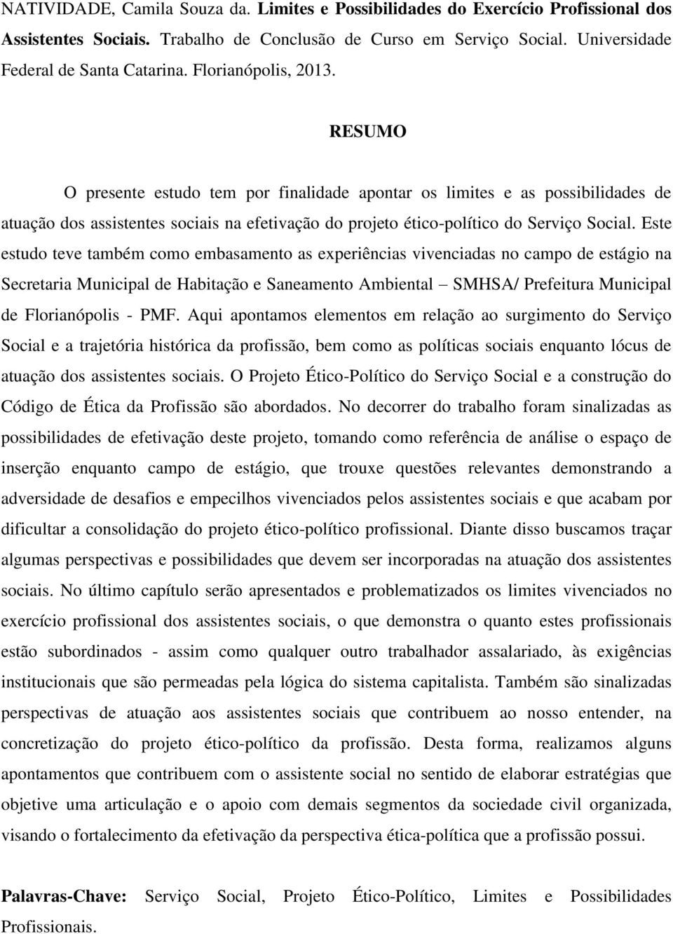 Este estudo teve também como embasamento as experiências vivenciadas no campo de estágio na Secretaria Municipal de Habitação e Saneamento Ambiental SMHSA/ Prefeitura Municipal de Florianópolis - PMF.