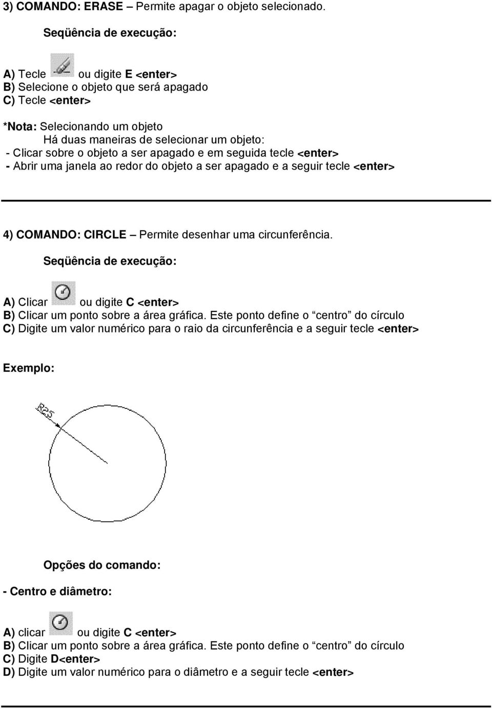 seguida tecle <enter> - Abrir uma janela ao redor do objeto a ser apagado e a seguir tecle <enter> 4) COMANDO: CIRCLE Permite desenhar uma circunferência.