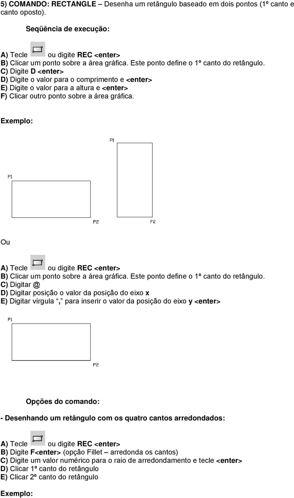 Ou A) Tecle ou digite REC <enter> B) Clicar um ponto sobre a área gráfica. Este ponto define o 1º canto do retângulo.