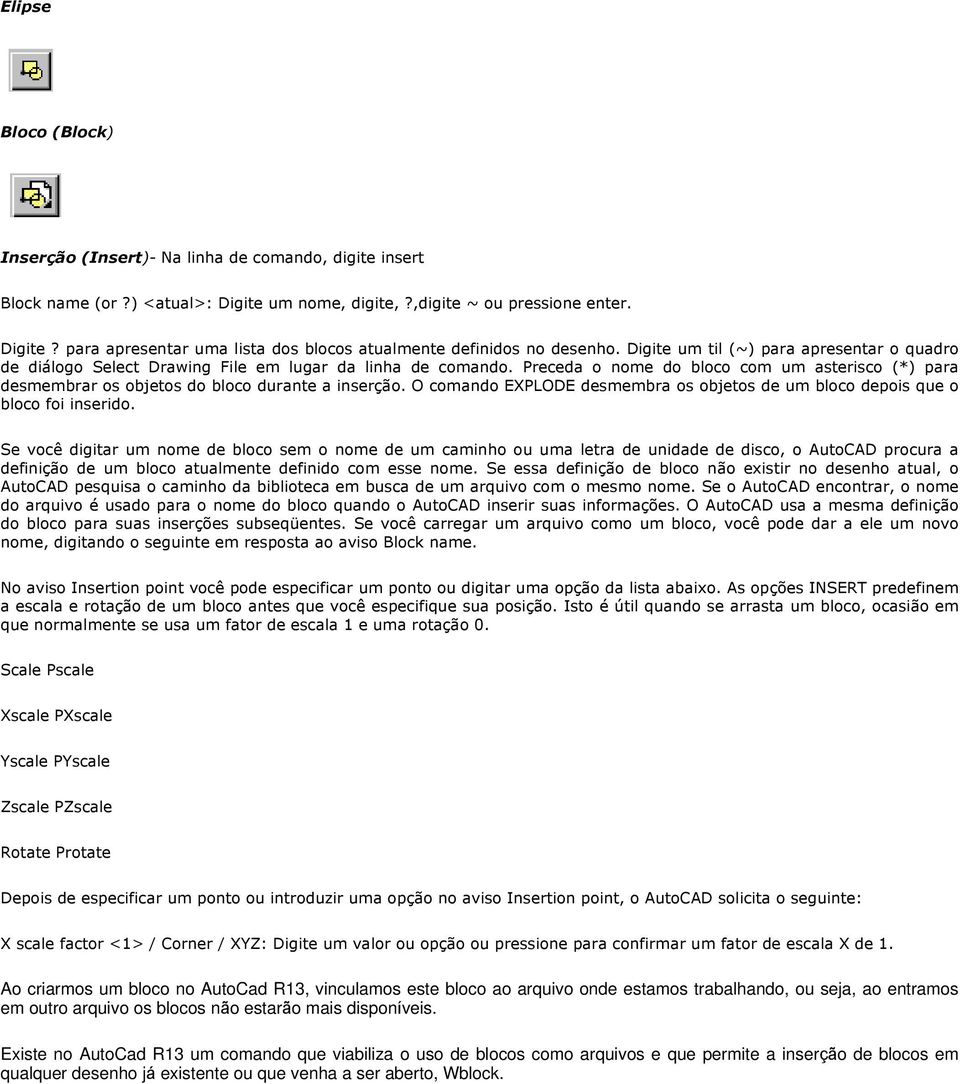 Preceda o nome do bloco com um asterisco (*) para desmembrar os objetos do bloco durante a inserção. O comando EXPLODE desmembra os objetos de um bloco depois que o bloco foi inserido.