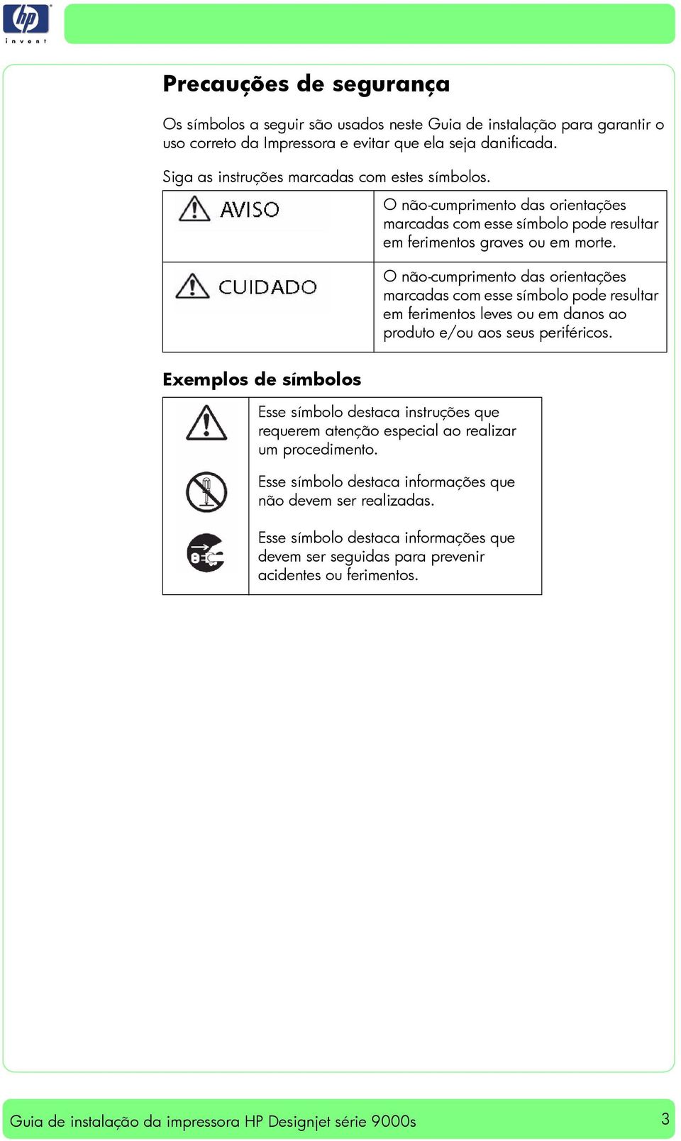 O não-cumprimento das orientações marcadas com esse símbolo pode resultar em ferimentos leves ou em danos ao produto e/ou aos seus periféricos.