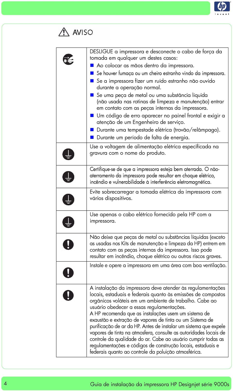 Se uma peça de metal ou uma substância líquida (não usada nas rotinas de limpeza e manutenção) entrar em contato com as peças internas da impressora.