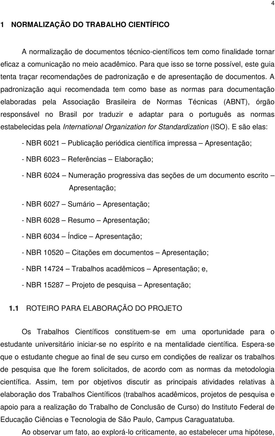 A padronização aqui recomendada tem como base as normas para documentação elaboradas pela Associação Brasileira de Normas Técnicas (ABNT), órgão responsável no Brasil por traduzir e adaptar para o