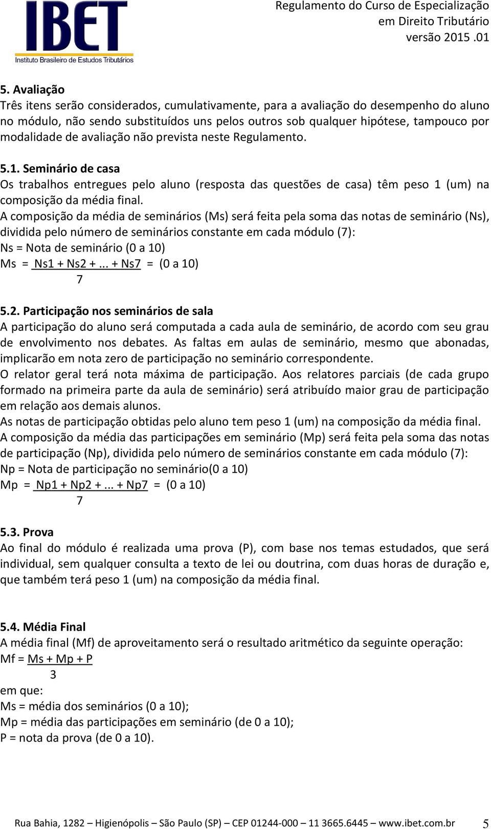 A composição da média de seminários (Ms) será feita pela soma das notas de seminário (Ns), dividida pelo número de seminários constante em cada módulo (7): Ns = Nota de seminário (0 a 10) Ms = Ns1 +