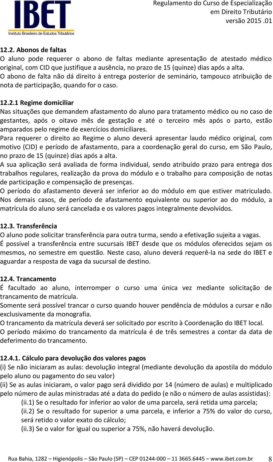 2.1 Regime domiciliar Nas situações que demandem afastamento do aluno para tratamento médico ou no caso de gestantes, após o oitavo mês de gestação e até o terceiro mês após o parto, estão amparados