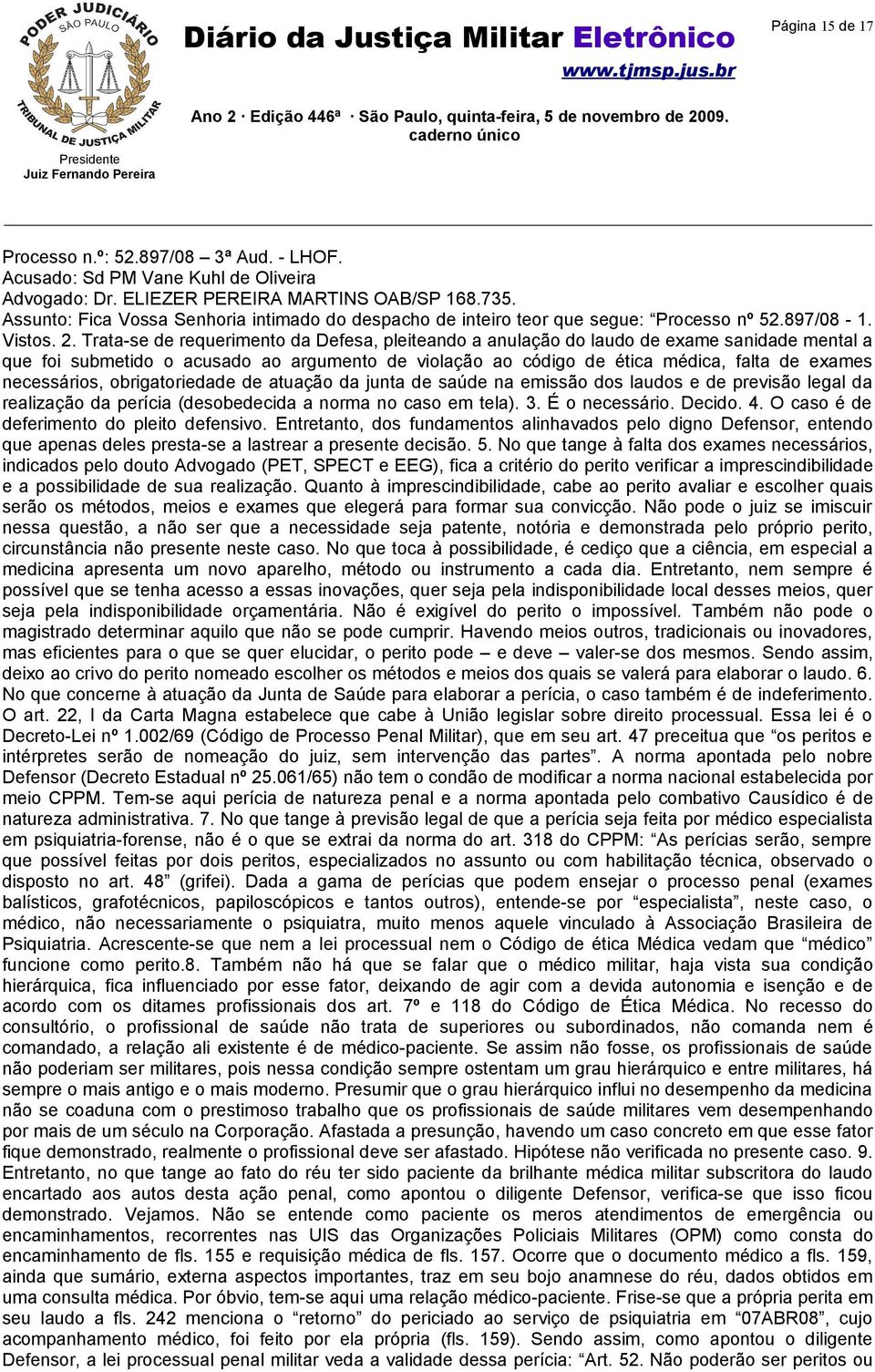 Trata-se de requerimento da Defesa, pleiteando a anulação do laudo de exame sanidade mental a que foi submetido o acusado ao argumento de violação ao código de ética médica, falta de exames