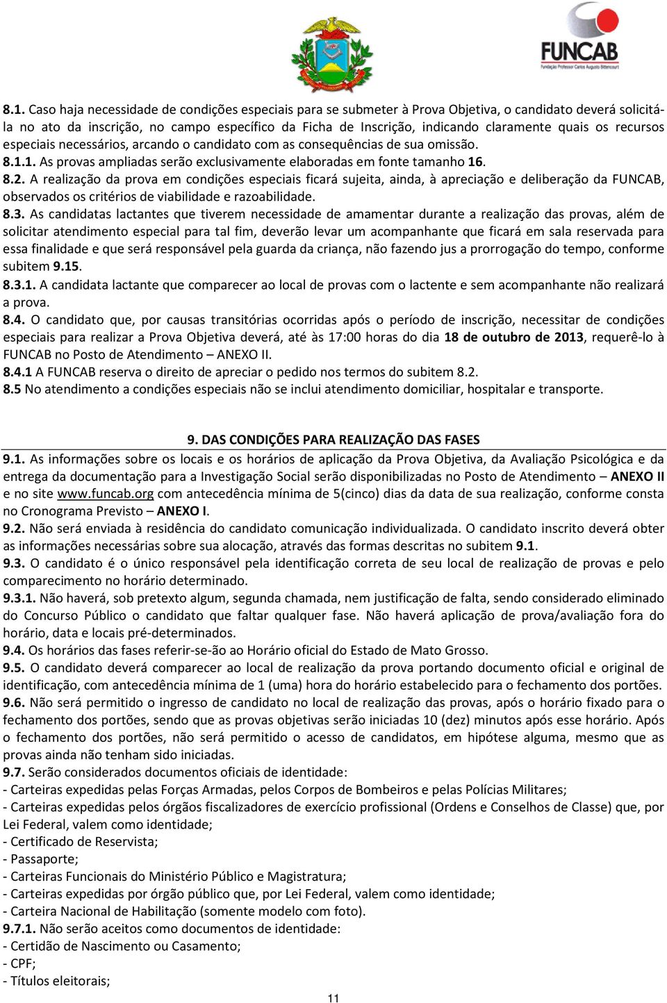 A realização da prova em condições especiais ficará sujeita, ainda, à apreciação e deliberação da FUNCAB, observados os critérios de viabilidade e razoabilidade. 8.3.