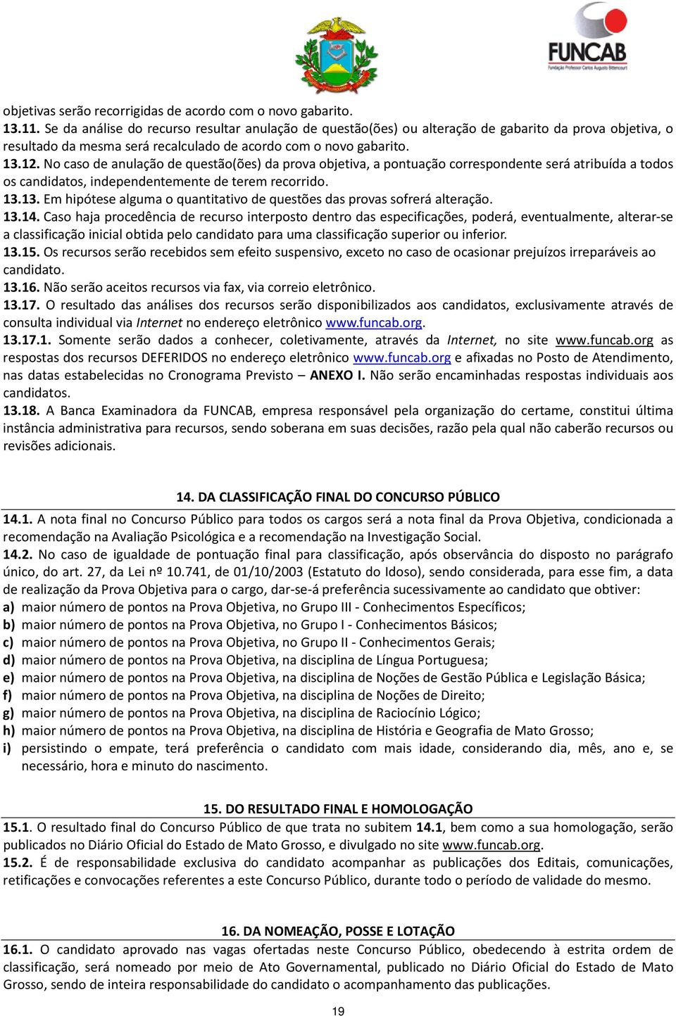 No caso de anulação de questão(ões) da prova objetiva, a pontuação correspondente será atribuída a todos os candidatos, independentemente de terem recorrido. 13.