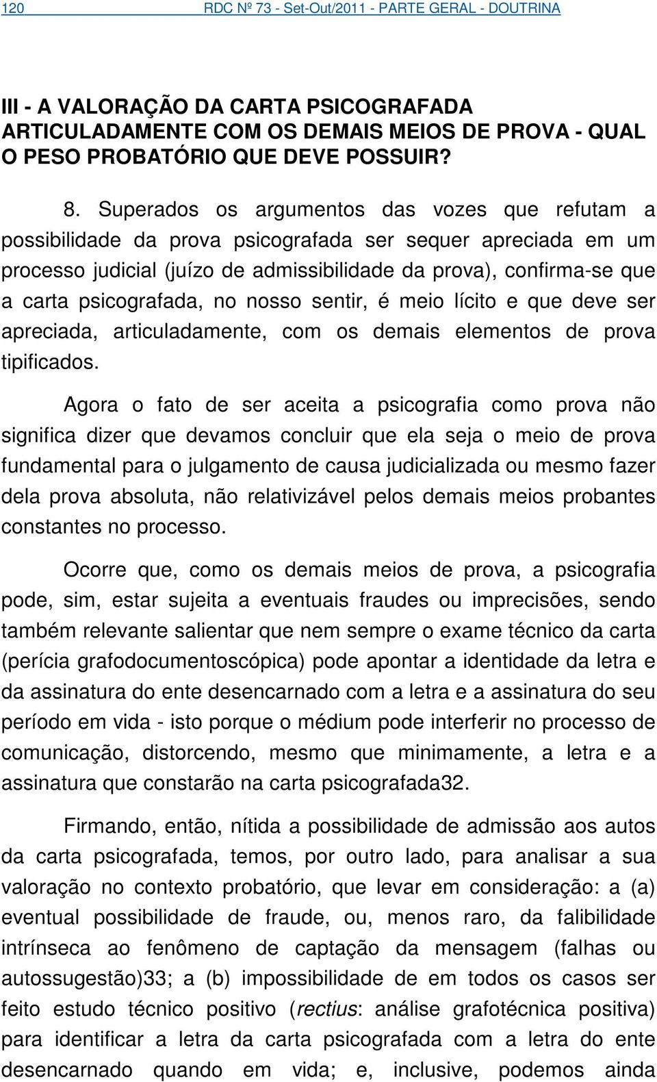 psicografada, no nosso sentir, é meio lícito e que deve ser apreciada, articuladamente, com os demais elementos de prova tipificados.