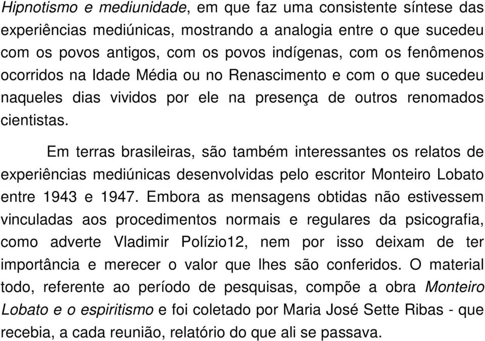 Em terras brasileiras, são também interessantes os relatos de experiências mediúnicas desenvolvidas pelo escritor Monteiro Lobato entre 1943 e 1947.