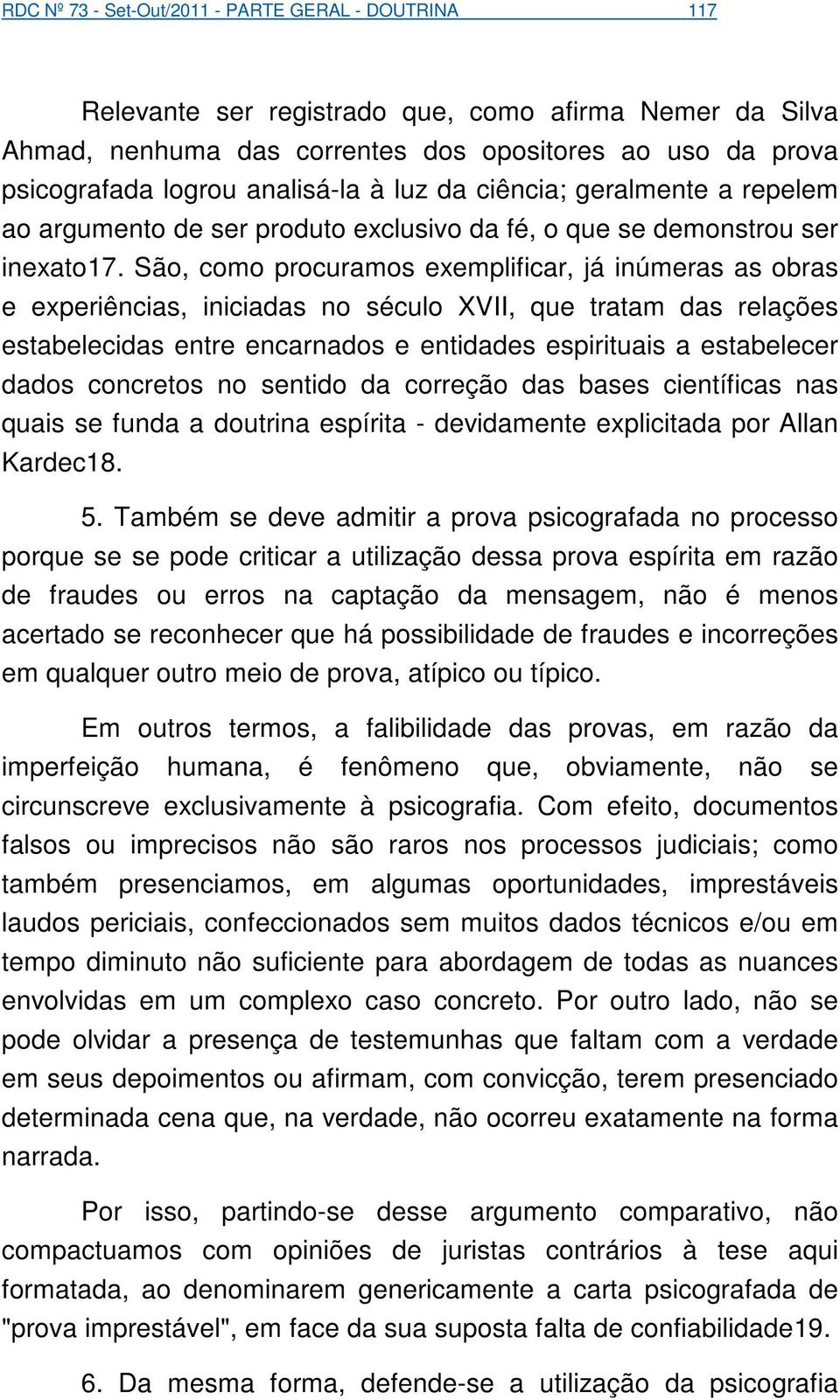 São, como procuramos exemplificar, já inúmeras as obras e experiências, iniciadas no século XVII, que tratam das relações estabelecidas entre encarnados e entidades espirituais a estabelecer dados