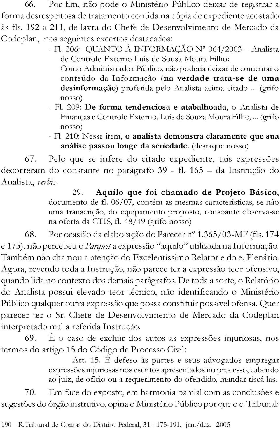 206: QUANTO À INFORMAÇÃO Nº 064/2003 Analista de Controle Externo Luís de Sousa Moura Filho: Como Administrador Público, não poderia deixar de comentar o conteúdo da Informação (na verdade trata-se