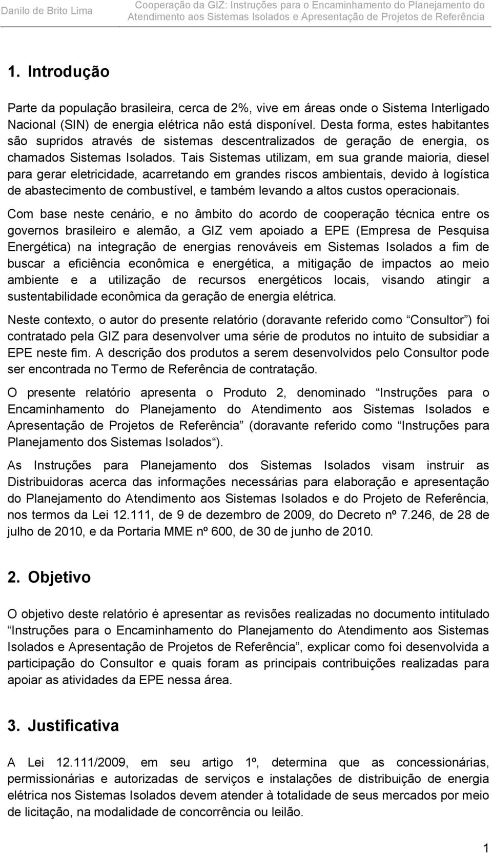 Tais Sistemas utilizam, em sua grande maioria, diesel para gerar eletricidade, acarretando em grandes riscos ambientais, devido à logística de abastecimento de combustível, e também levando a altos