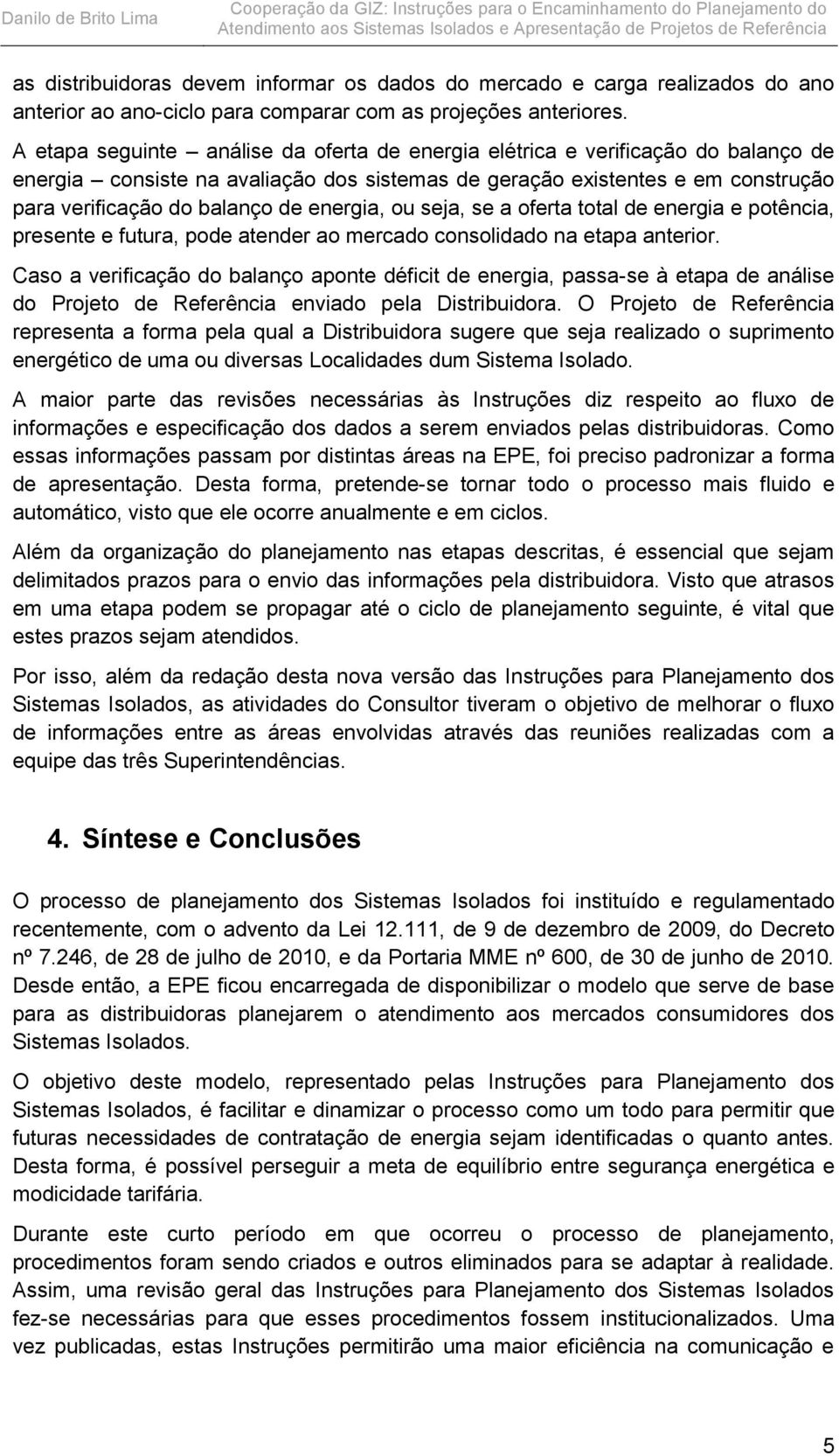 energia, ou seja, se a oferta total de energia e potência, presente e futura, pode atender ao mercado consolidado na etapa anterior.