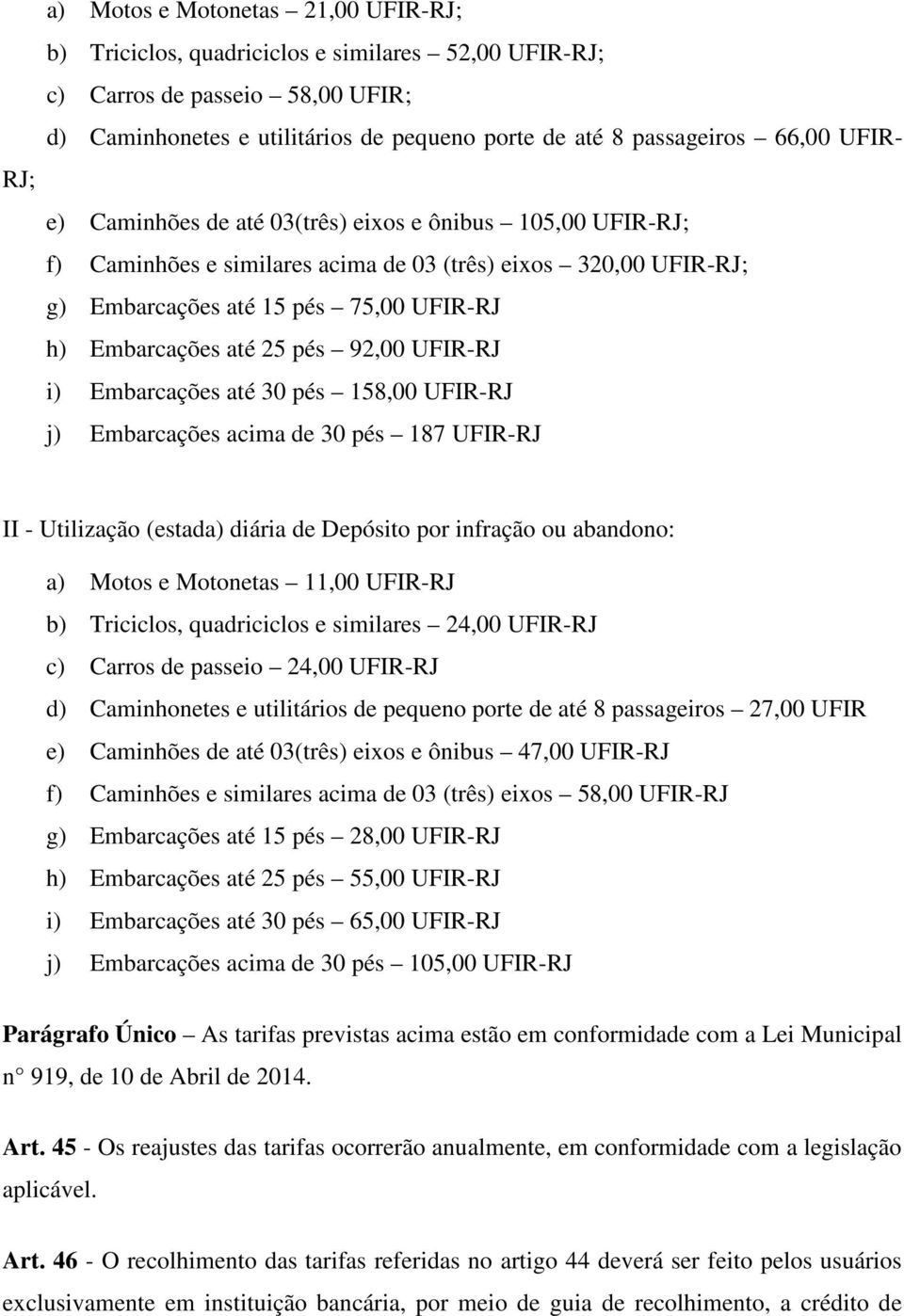 pés 92,00 UFIR-RJ i) Embarcações até 30 pés 158,00 UFIR-RJ j) Embarcações acima de 30 pés 187 UFIR-RJ II - Utilização (estada) diária de Depósito por infração ou abandono: a) Motos e Motonetas 11,00