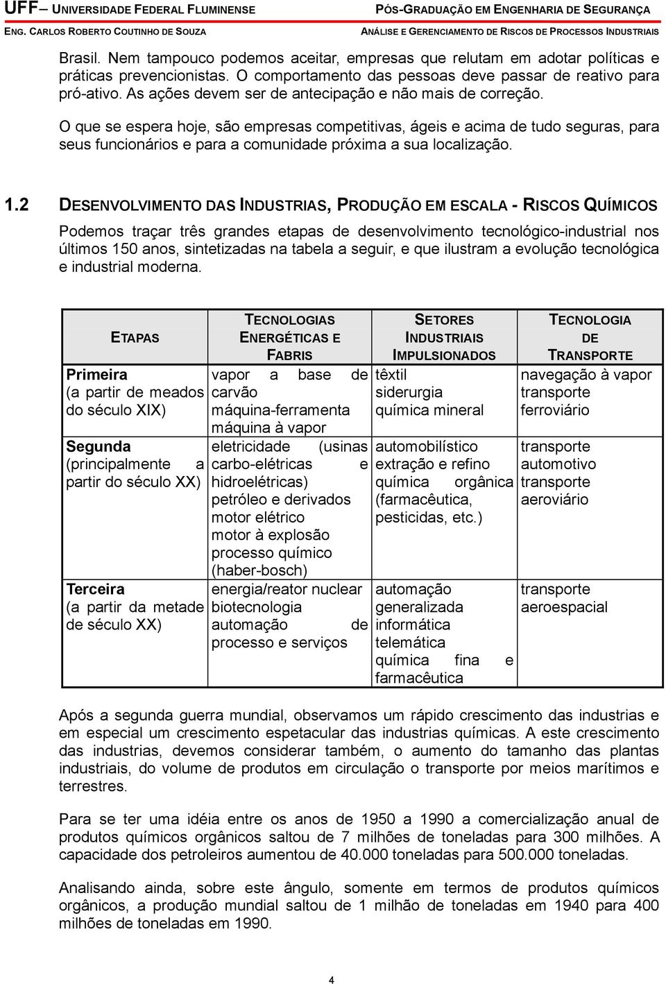 O que se espera hoje, são empresas competitivas, ágeis e acima de tudo seguras, para seus funcionários e para a comunidade próxima a sua localização. 1.