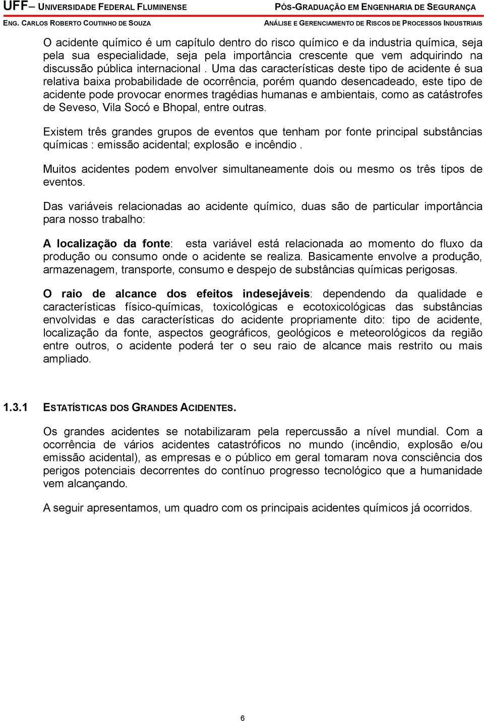 como as catástrofes de Seveso, Vila Socó e Bhopal, entre outras. Existem três grandes grupos de eventos que tenham por fonte principal substâncias químicas : emissão acidental; explosão e incêndio.