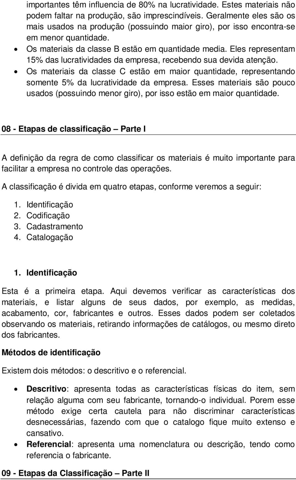 Eles representam 15% das lucratividades da empresa, recebendo sua devida atenção. Os materiais da classe C estão em maior quantidade, representando somente 5% da lucratividade da empresa.