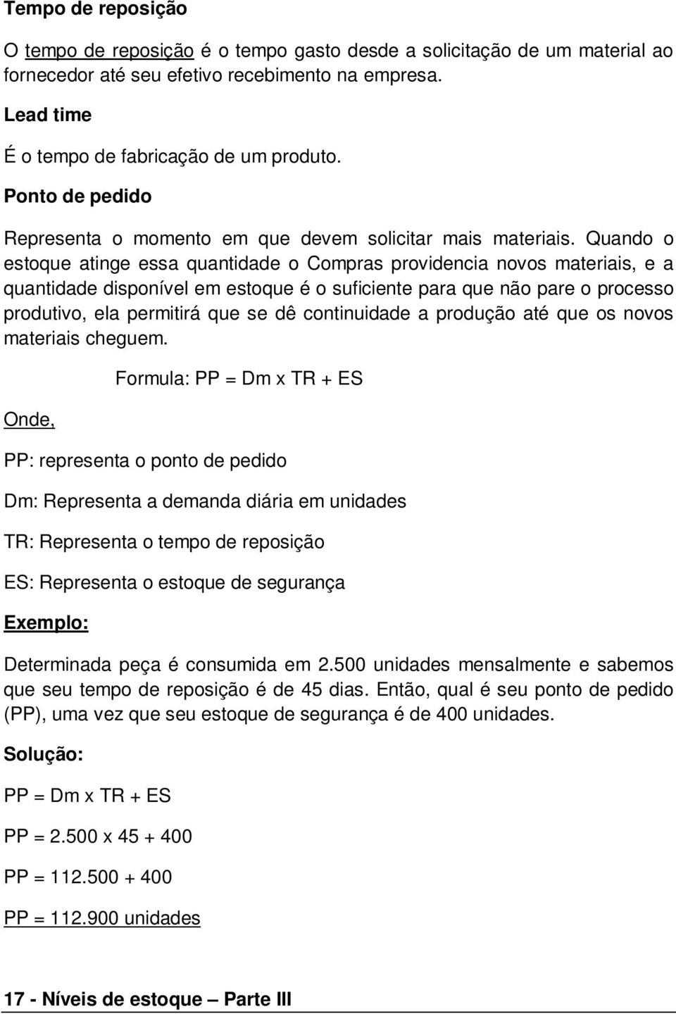 Quando o estoque atinge essa quantidade o Compras providencia novos materiais, e a quantidade disponível em estoque é o suficiente para que não pare o processo produtivo, ela permitirá que se dê