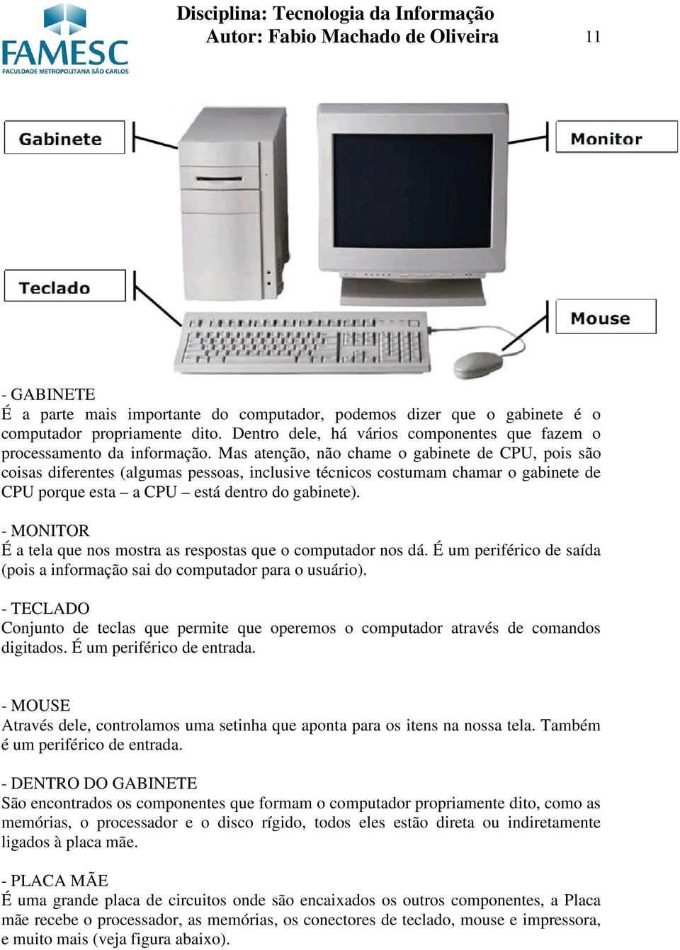 Mas atenção, não chame o gabinete de CPU, pois são coisas diferentes (algumas pessoas, inclusive técnicos costumam chamar o gabinete de CPU porque esta a CPU está dentro do gabinete).