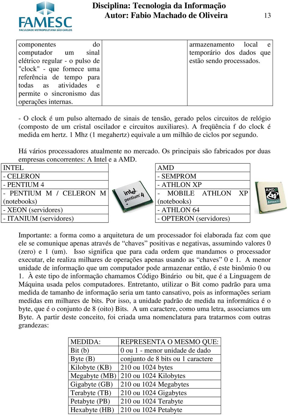 - O clock é um pulso alternado de sinais de tensão, gerado pelos circuitos de relógio (composto de um cristal oscilador e circuitos auxiliares). A freqüência f do clock é medida em hertz.