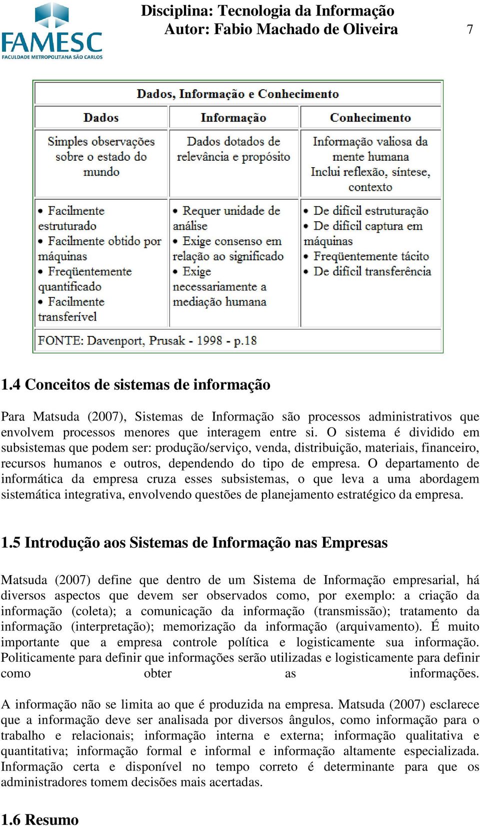 O sistema é dividido em subsistemas que podem ser: produção/serviço, venda, distribuição, materiais, financeiro, recursos humanos e outros, dependendo do tipo de empresa.