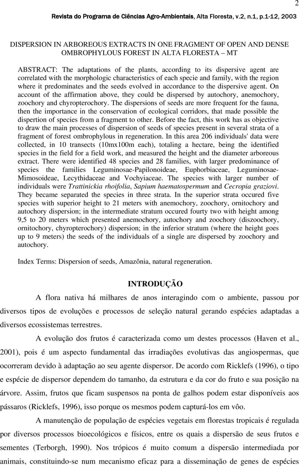 On account of the affirmation above, they could be dispersed by autochory, anemochory, zoochory and chyropterochory.