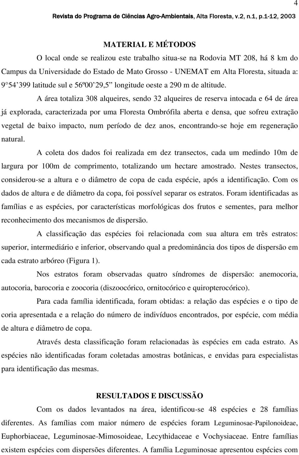 A área totaliza 308 alqueires, sendo 32 alqueires de reserva intocada e 64 de área já explorada, caracterizada por uma Floresta Ombrófila aberta e densa, que sofreu extração vegetal de baixo impacto,