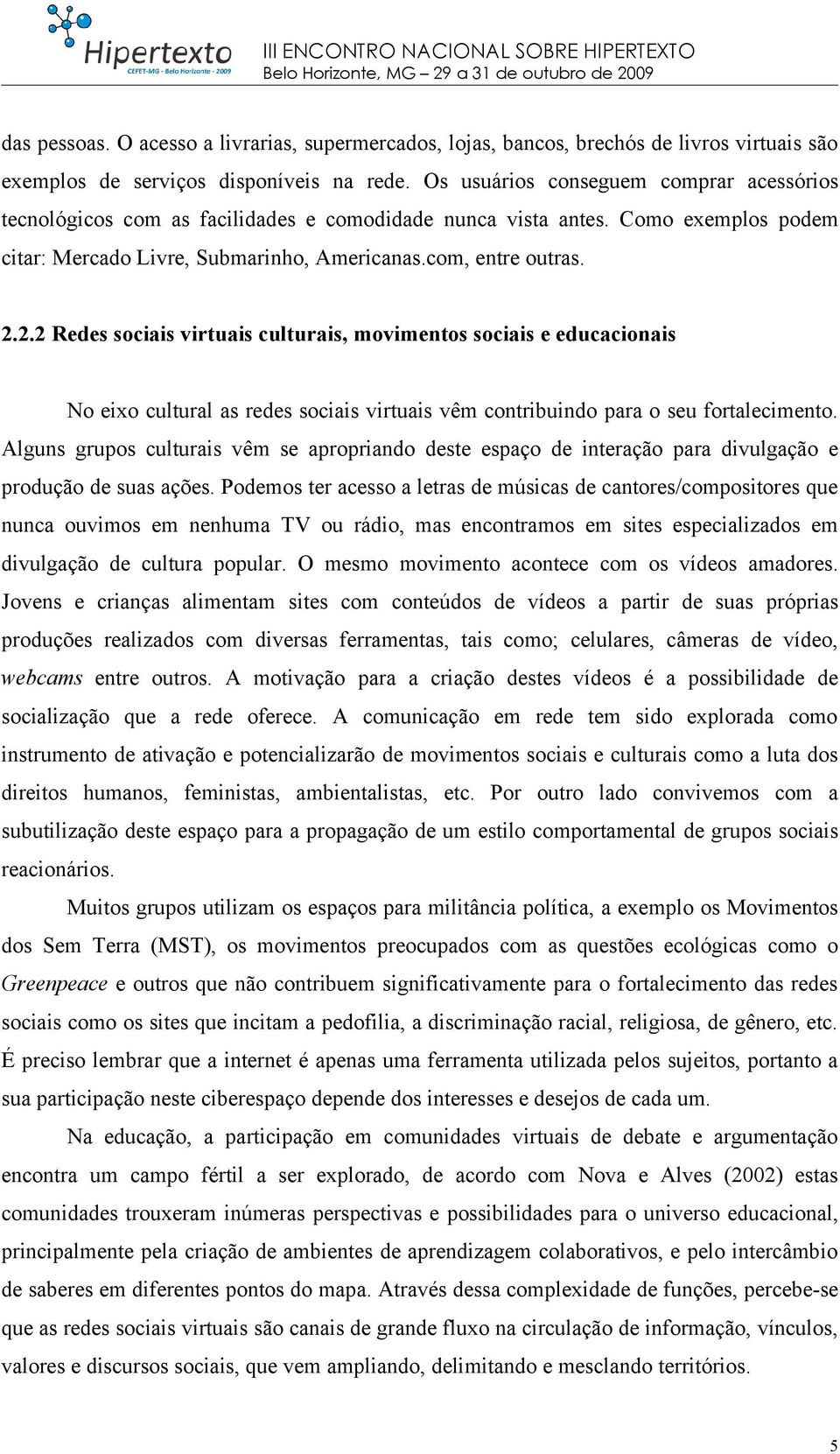 2.2 Redes sociais virtuais culturais, movimentos sociais e educacionais No eixo cultural as redes sociais virtuais vêm contribuindo para o seu fortalecimento.