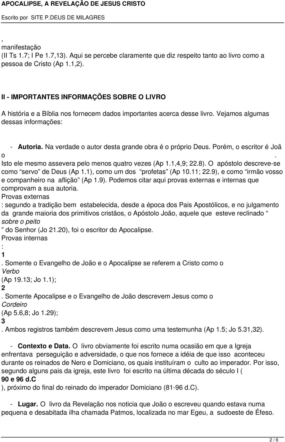 Na verdade o autor desta grande obra é o próprio Deus. Porém, o escritor é Joã o. Isto ele mesmo assevera pelo menos quatro vezes (Ap 1.1,4,9; 22.8). O apóstolo descreve-se como servo de Deus (Ap 1.