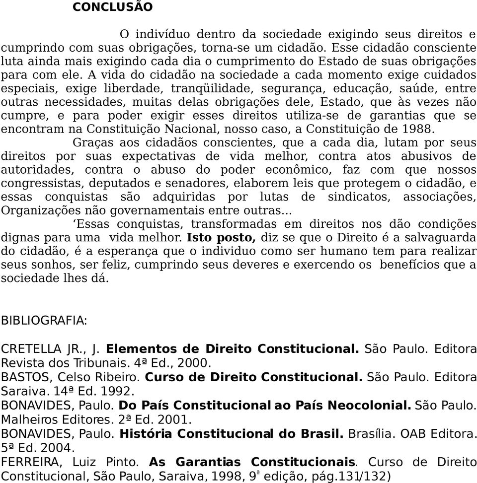 A vida do cidadão na sociedade a cada momento exige cuidados especiais, exige liberdade, tranqüilidade, segurança, educação, saúde, entre outras necessidades, muitas delas obrigações dele, Estado,