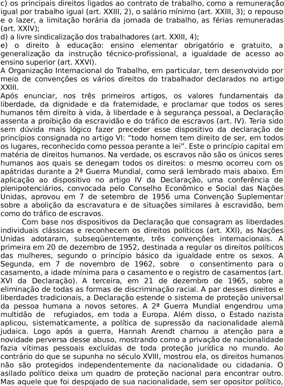 XXIII, 4); e) o direito à educação: ensino elementar obrigatório e gratuito, a generalização da instrução técnico-profissional, a igualdade de acesso ao ensino superior (art. XXVI).