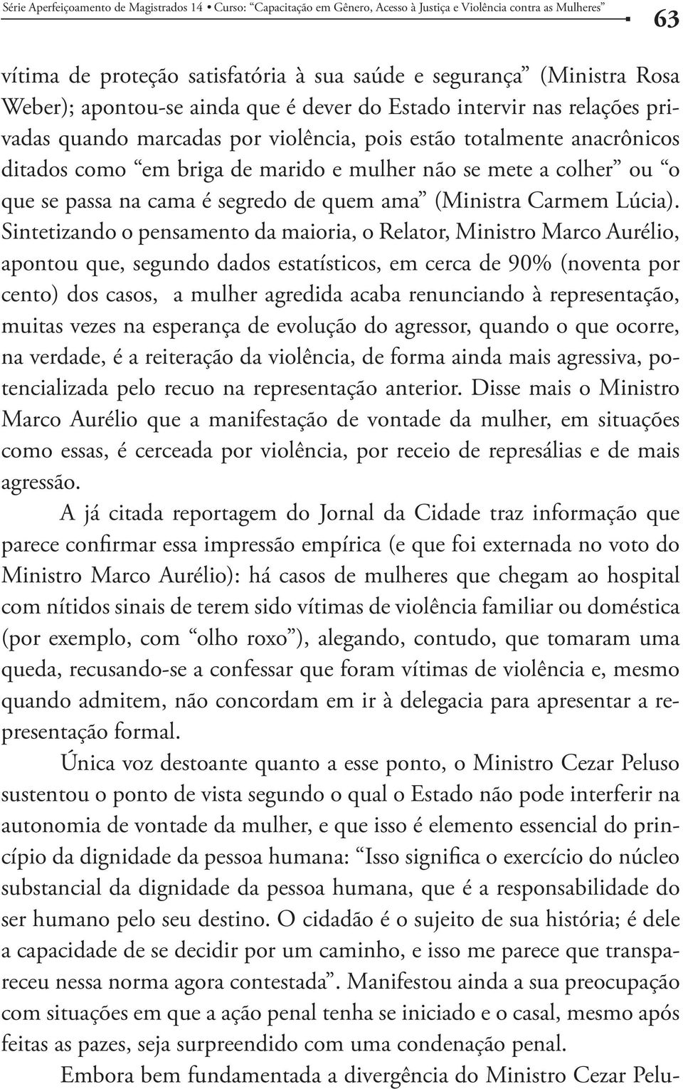 Sintetizando o pensamento da maioria, o Relator, Ministro Marco Aurélio, apontou que, segundo dados estatísticos, em cerca de 90% (noventa por cento) dos casos, a mulher agredida acaba renunciando à