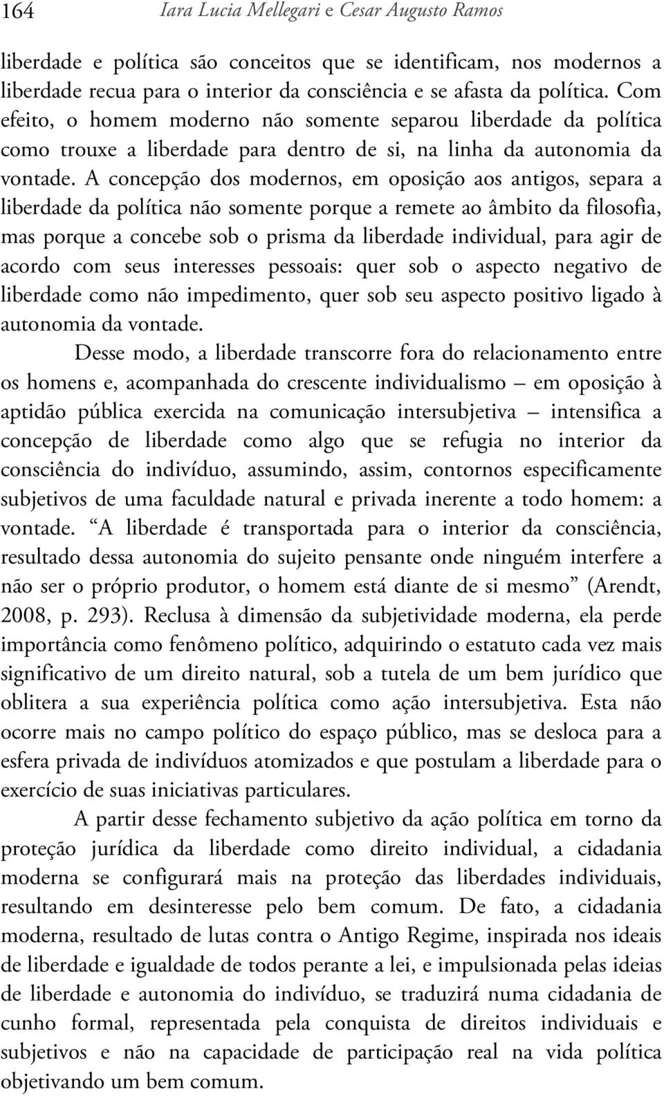 A concepção dos modernos, em oposição aos antigos, separa a liberdade da política não somente porque a remete ao âmbito da filosofia, mas porque a concebe sob o prisma da liberdade individual, para